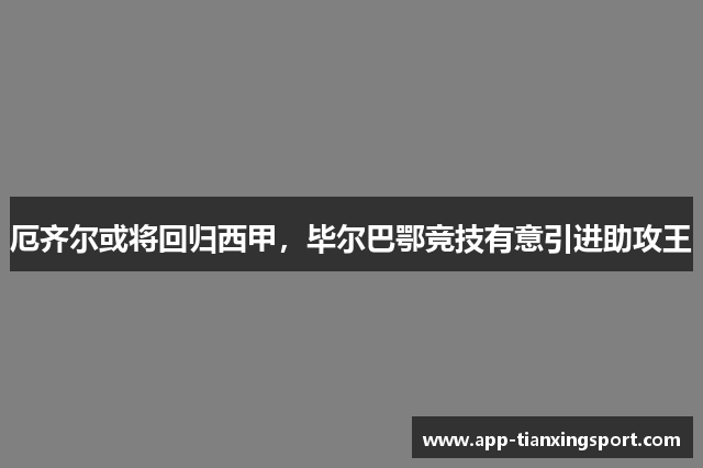 厄齐尔或将回归西甲，毕尔巴鄂竞技有意引进助攻王