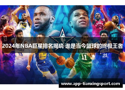 2024年NBA巨星排名揭晓 谁是当今篮球的终极王者