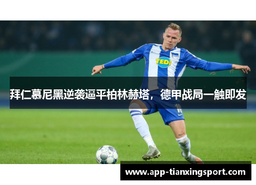 拜仁慕尼黑逆袭逼平柏林赫塔，德甲战局一触即发