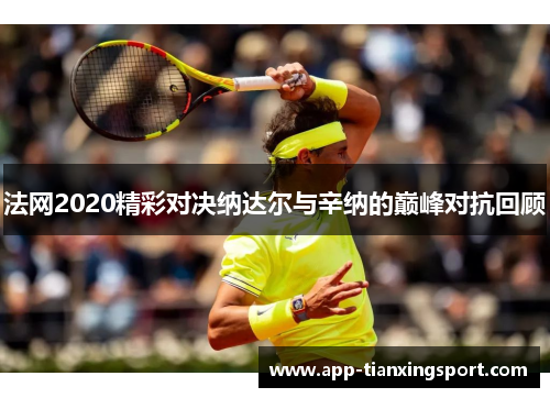 法网2020精彩对决纳达尔与辛纳的巅峰对抗回顾